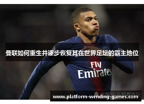 曼联如何重生并逐步恢复其在世界足坛的霸主地位 曼联如何重生并逐步恢复其在世界足坛的霸主地位