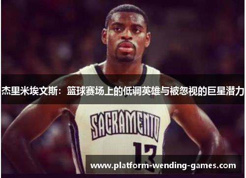 杰里米埃文斯:篮球赛场上的低调英雄与被忽视的巨星潜力 杰里米埃文斯:篮球赛场上的低调英雄与被忽视的巨星潜力