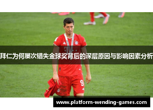拜仁为何屡次错失金球奖背后的深层原因与影响因素分析