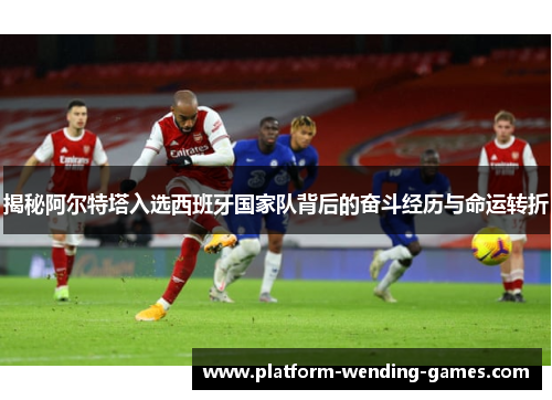 揭秘阿尔特塔入选西班牙国家队背后的奋斗经历与命运转折