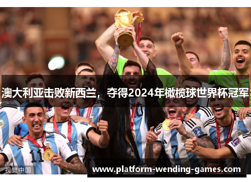 澳大利亚击败新西兰，夺得2024年橄榄球世界杯冠军