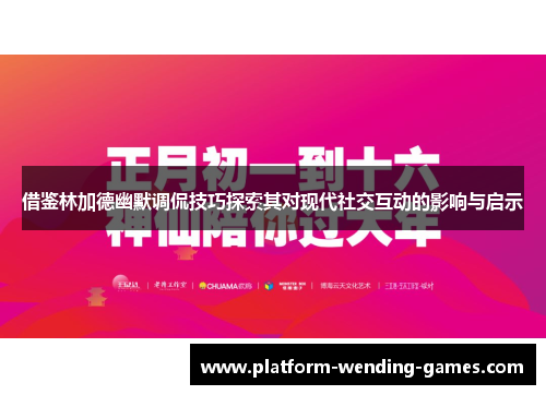 借鉴林加德幽默调侃技巧探索其对现代社交互动的影响与启示
