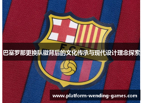 巴塞罗那更换队徽背后的文化传承与现代设计理念探索