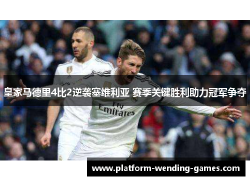 皇家马德里4比2逆袭塞维利亚 赛季关键胜利助力冠军争夺 皇家马德里4比2逆袭塞维利亚 赛季关键胜利助力冠军争夺