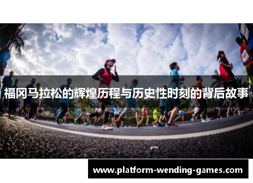 福冈马拉松的辉煌历程与历史性时刻的背后故事