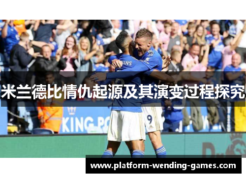 米兰德比情仇起源及其演变过程探究