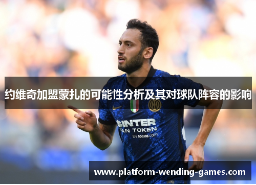 约维奇加盟蒙扎的可能性分析及其对球队阵容的影响 约维奇加盟蒙扎的可能性分析及其对球队阵容的影响