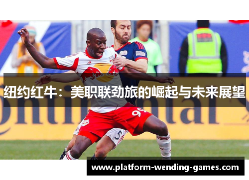 纽约红牛：美职联劲旅的崛起与未来展望