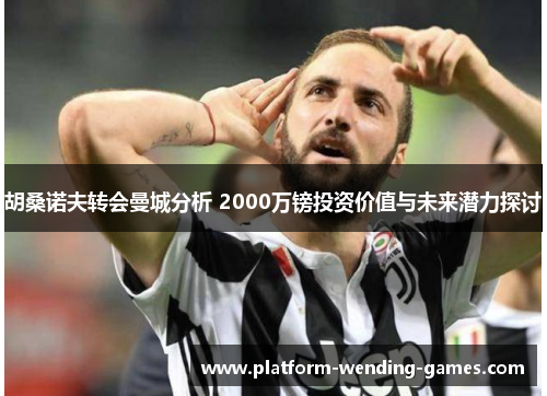 胡桑诺夫转会曼城分析 2000万镑投资价值与未来潜力探讨