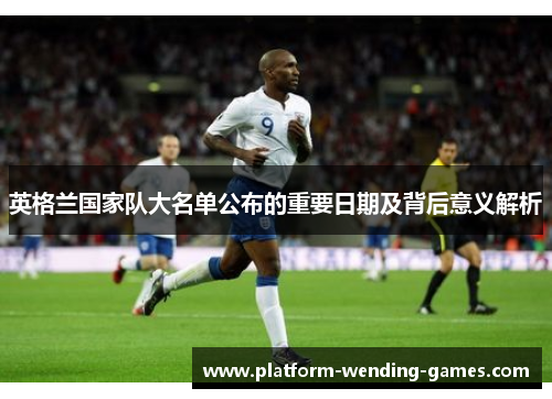 英格兰国家队大名单公布的重要日期及背后意义解析