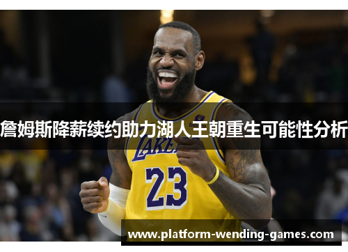 詹姆斯降薪续约助力湖人王朝重生可能性分析