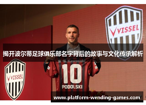 揭开波尔蒂足球俱乐部名字背后的故事与文化传承解析