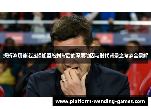 探析波切蒂诺选择加盟热刺背后的深层动因与时代背景之考察全景解