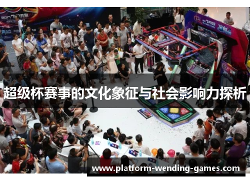 超级杯赛事的文化象征与社会影响力探析 超级杯赛事的文化象征与社会影响力探析