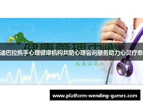 迪巴拉携手心理健康机构共助心理咨询服务助力心灵疗愈 迪巴拉携手心理健康机构共助心理咨询服务助力心灵疗愈