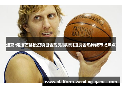 迪克·诺维茨基投资项目表现亮眼吸引投资者热捧成市场焦点