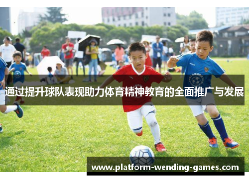 通过提升球队表现助力体育精神教育的全面推广与发展 通过提升球队表现助力体育精神教育的全面推广与发展
