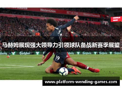 马赫姆展现强大领导力引领球队备战新赛季展望