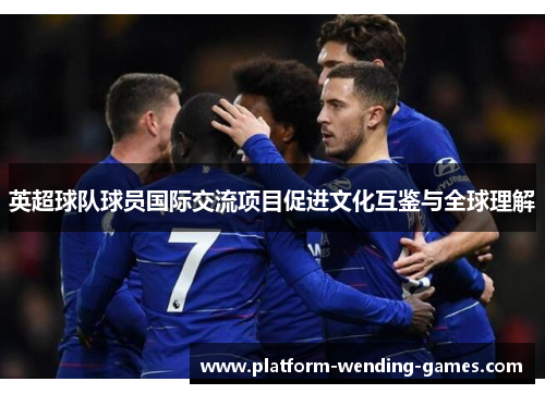 英超球队球员国际交流项目促进文化互鉴与全球理解