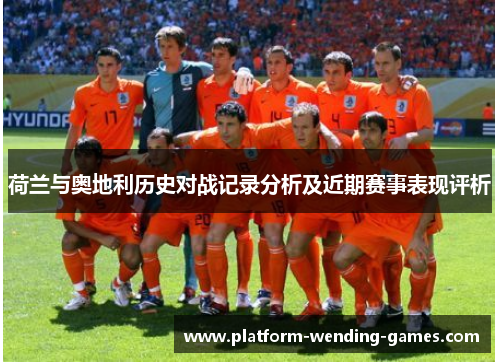 荷兰与奥地利历史对战记录分析及近期赛事表现评析