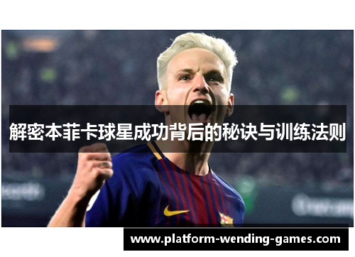 解密本菲卡球星成功背后的秘诀与训练法则