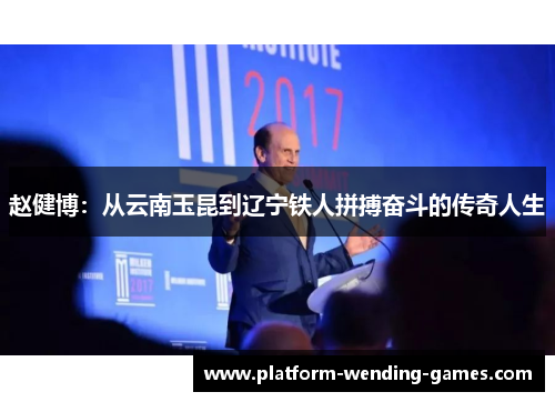 赵健博:从云南玉昆到辽宁铁人拼搏奋斗的传奇人生 赵健博:从云南玉昆到辽宁铁人拼搏奋斗的传奇人生