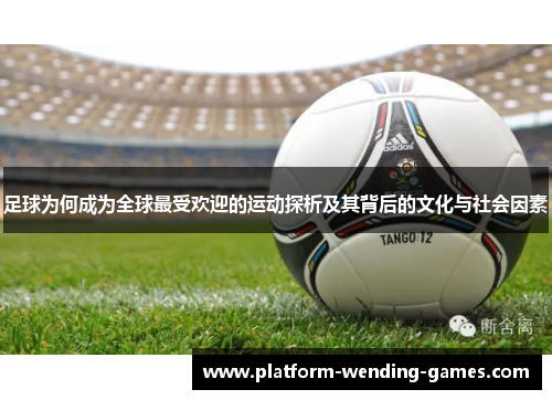 足球为何成为全球最受欢迎的运动探析及其背后的文化与社会因素 足球为何成为全球最受欢迎的运动探析及其背后的文化与社会因素