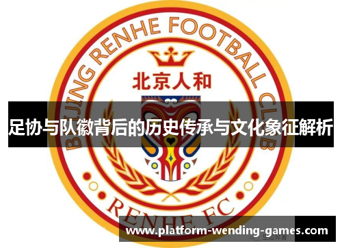 足协与队徽背后的历史传承与文化象征解析 足协与队徽背后的历史传承与文化象征解析