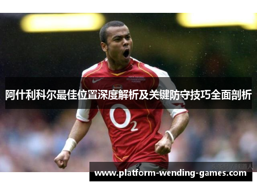 阿什利科尔最佳位置深度解析及关键防守技巧全面剖析