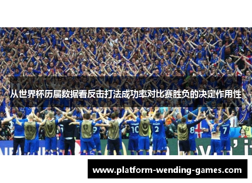 从世界杯历届数据看反击打法成功率对比赛胜负的决定作用性