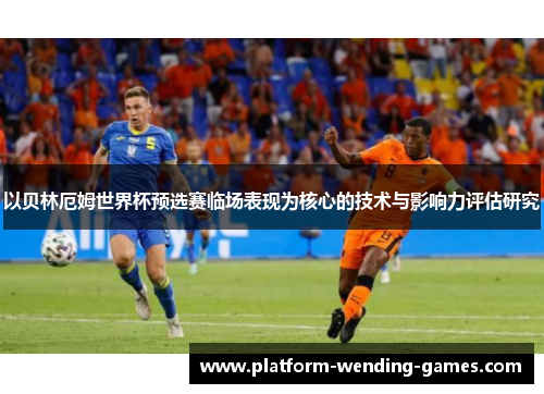 以贝林厄姆世界杯预选赛临场表现为核心的技术与影响力评估研究
