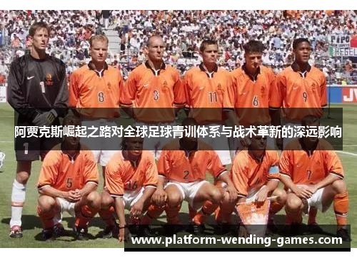 阿贾克斯崛起之路对全球足球青训体系与战术革新的深远影响