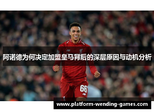 阿诺德为何决定加盟皇马背后的深层原因与动机分析