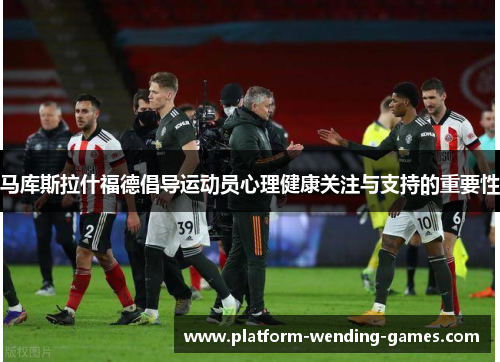 马库斯拉什福德倡导运动员心理健康关注与支持的重要性