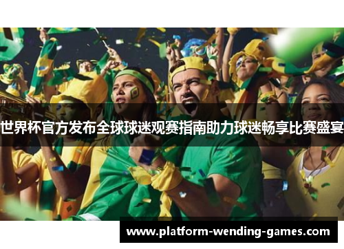 世界杯官方发布全球球迷观赛指南助力球迷畅享比赛盛宴
