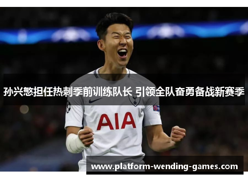 孙兴慜担任热刺季前训练队长 引领全队奋勇备战新赛季